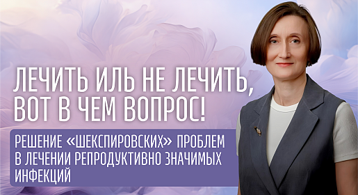 Лечить иль не лечить, вот в чем вопрос! Решение «шекспировских» проблем в лечении репродуктивно значимых инфекций